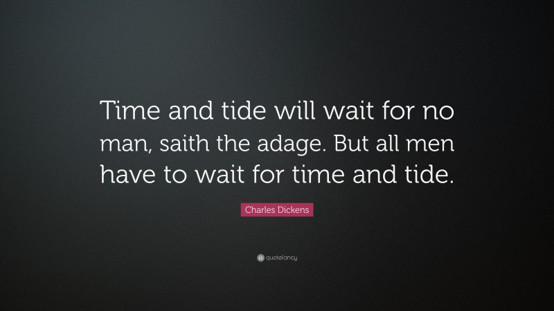 Charles Dickens Quote: “Time and tide will wait for no man, saith the adage. But all men have to wait for time and tide.”