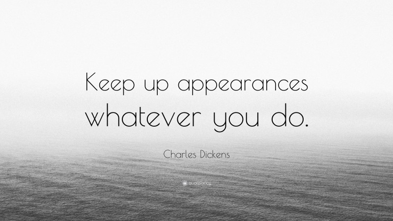 Charles Dickens Quote: “Keep up appearances whatever you do.”