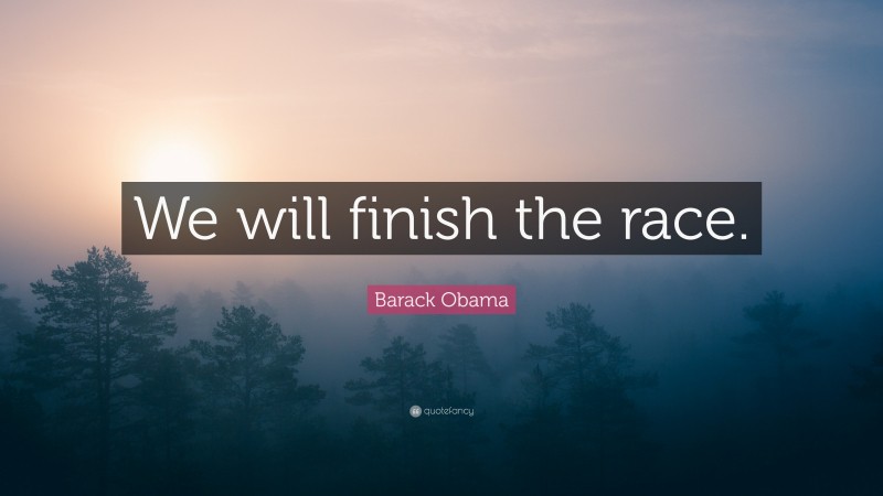 Barack Obama Quote: “We will finish the race.”