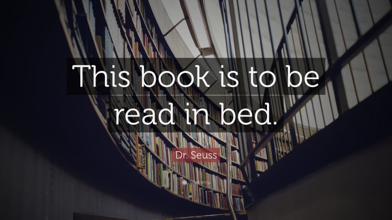 Dr. Seuss Quote: “This book is to be read in bed.”