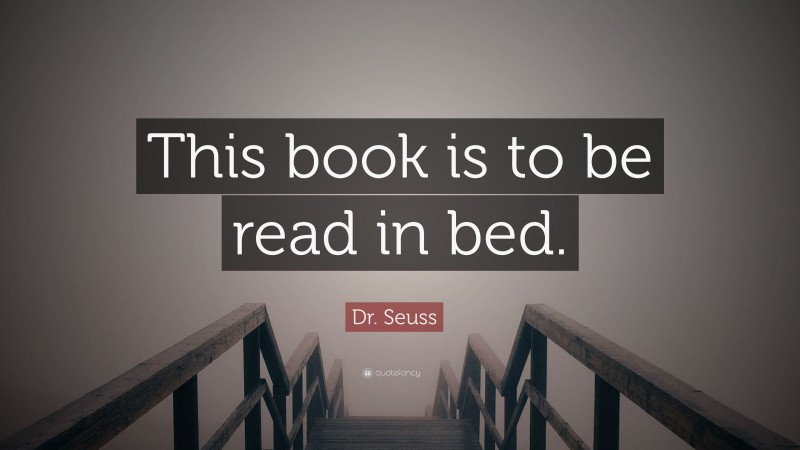 Dr. Seuss Quote: “This book is to be read in bed.”