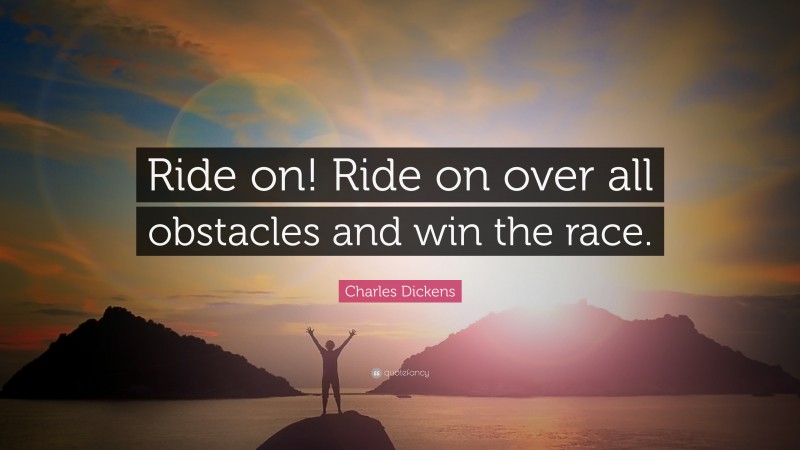 Charles Dickens Quote: “Ride on! Ride on over all obstacles and win the race.”