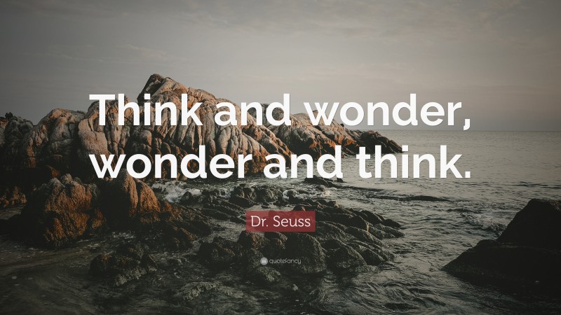 Dr. Seuss Quote: “Think and wonder, wonder and think.”
