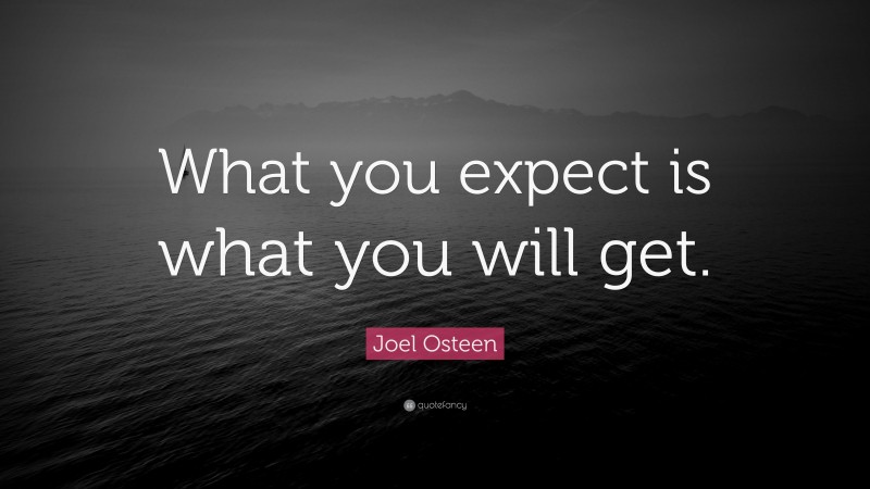 Joel Osteen Quote: “What you expect is what you will get.”