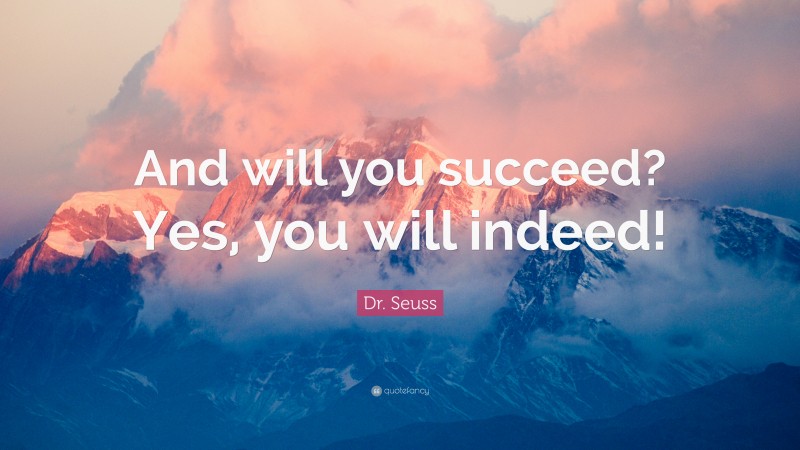 Dr. Seuss Quote: “And will you succeed? Yes, you will indeed!”