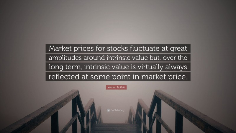 Warren Buffett Quote: “Market prices for stocks fluctuate at great amplitudes around intrinsic value but, over the long term, intrinsic value is virtually always reflected at some point in market price.”