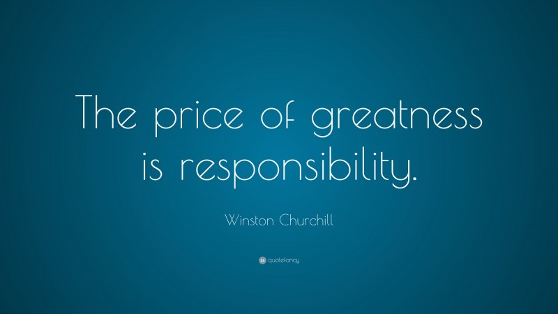 Winston Churchill Quote: “The price of greatness is responsibility.”