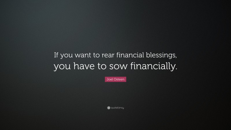 Joel Osteen Quote: “If you want to rear financial blessings, you have to sow financially.”