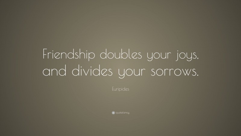 Euripides Quote: “Friendship doubles your joys, and divides your sorrows.”