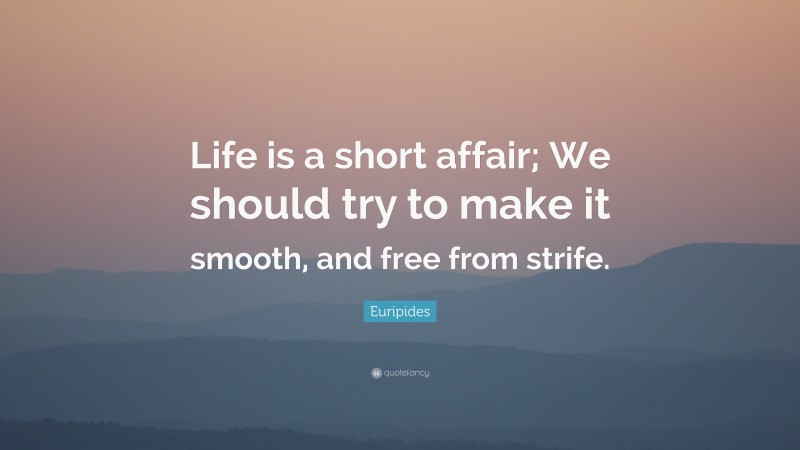 Euripides Quote: “Life is a short affair; We should try to make it smooth, and free from strife.”