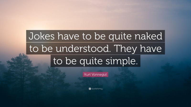 Kurt Vonnegut Quote: “Jokes have to be quite naked to be understood. They have to be quite simple.”