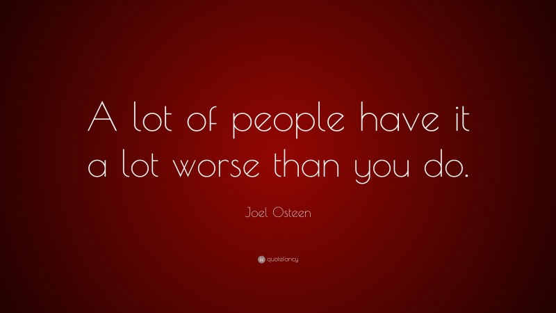 Joel Osteen Quote: “A lot of people have it a lot worse than you do.”