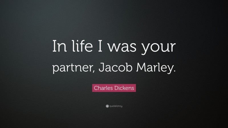 Charles Dickens Quote: “In life I was your partner, Jacob Marley.”