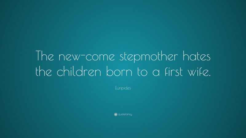 Euripides Quote: “The new-come stepmother hates the children born to a first wife.”