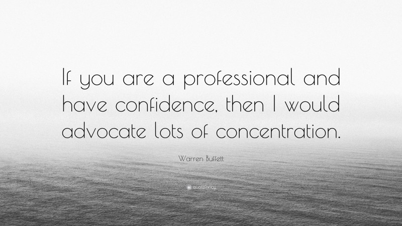 Warren Buffett Quote: “If you are a professional and have confidence, then I would advocate lots of concentration.”