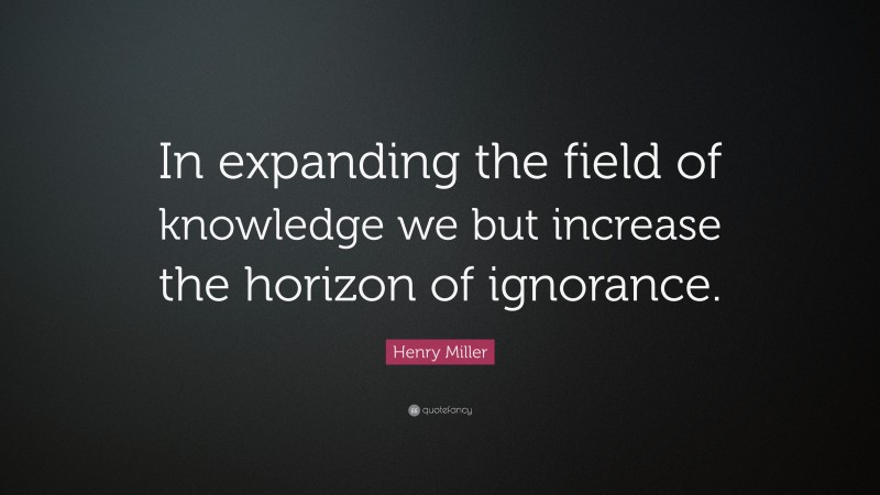 Henry Miller Quote: “In expanding the field of knowledge we but increase the horizon of ignorance.”