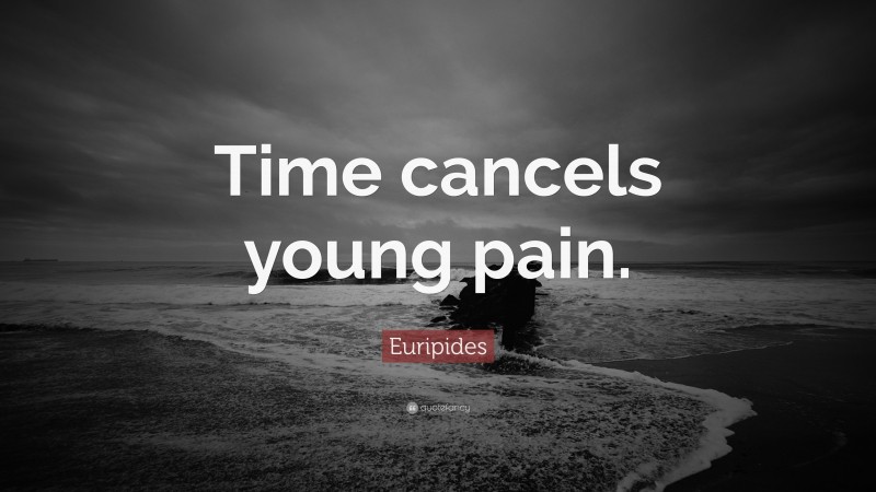 Euripides Quote: “Time cancels young pain.”
