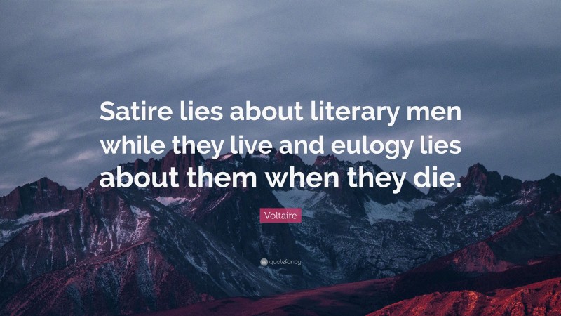 Voltaire Quote: “Satire lies about literary men while they live and eulogy lies about them when they die.”