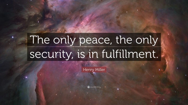 Henry Miller Quote: “The only peace, the only security, is in fulfillment.”