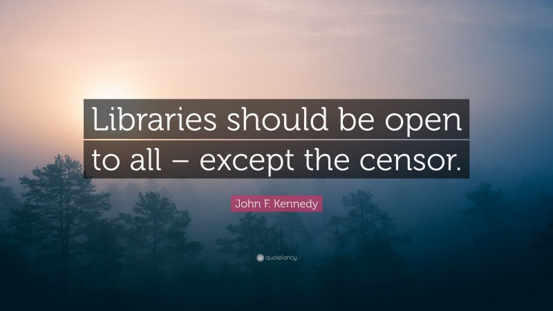John F. Kennedy Quote: “Libraries should be open to all – except the censor.”