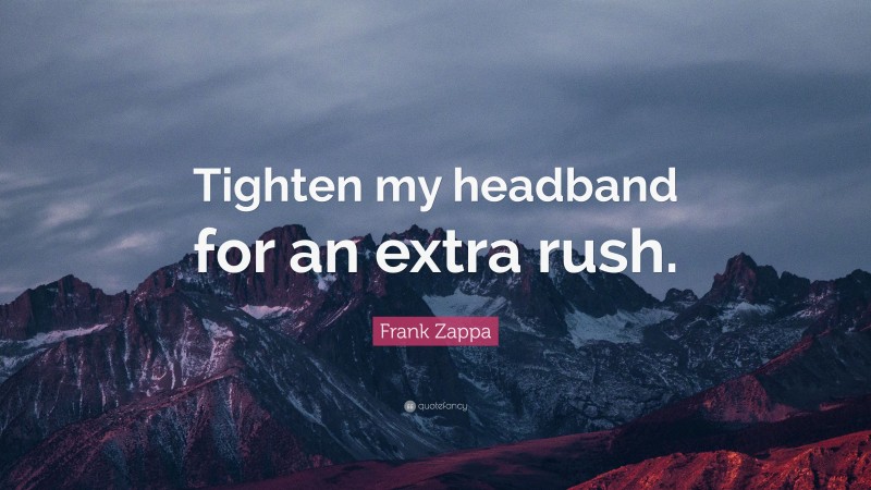 Frank Zappa Quote: “Tighten my headband for an extra rush.”