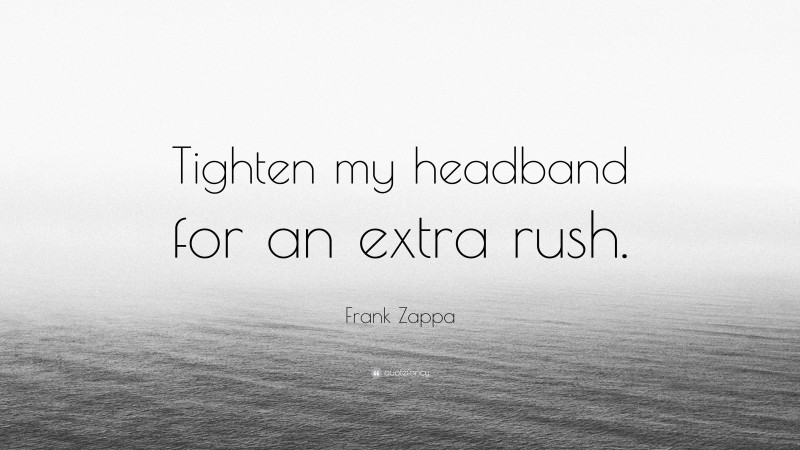 Frank Zappa Quote: “Tighten my headband for an extra rush.”