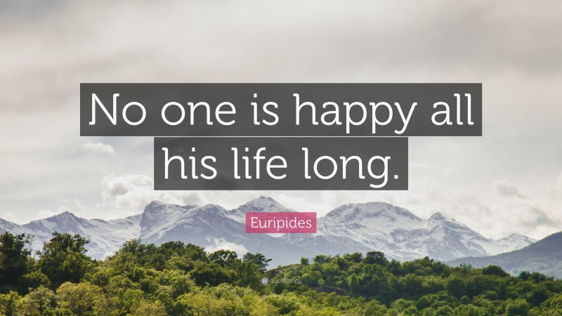 Euripides Quote: “No one is happy all his life long.”