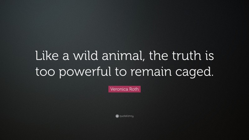 Veronica Roth Quote: “Like a wild animal, the truth is too powerful to remain caged.”