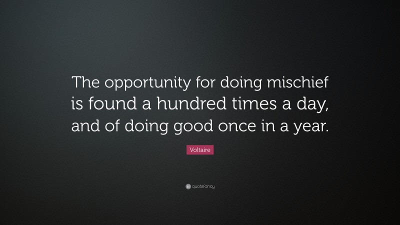 Voltaire Quote: “The opportunity for doing mischief is found a hundred times a day, and of doing good once in a year.”