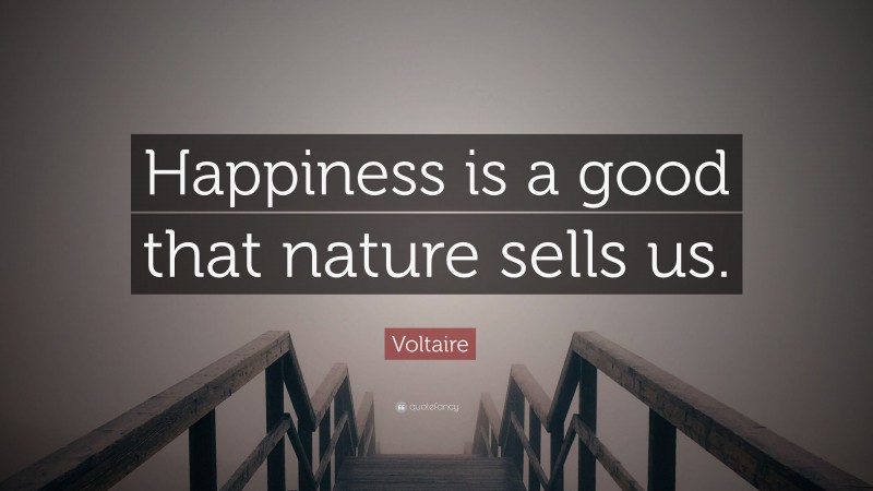 Voltaire Quote: “Happiness is a good that nature sells us.”