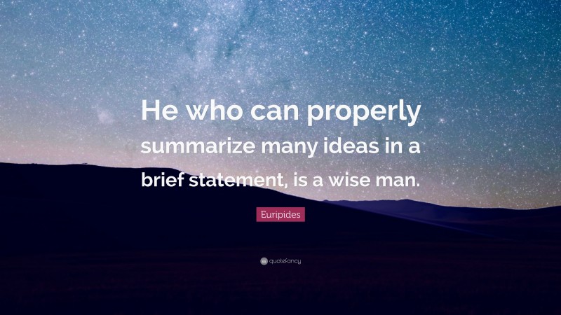 Euripides Quote: “He who can properly summarize many ideas in a brief statement, is a wise man.”