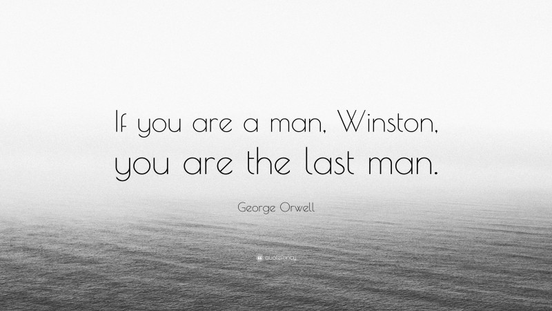 George Orwell Quote: “If you are a man, Winston, you are the last man.”