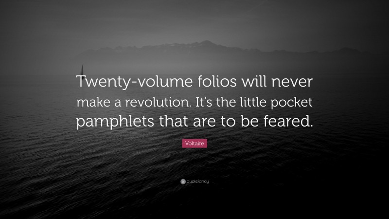 Voltaire Quote: “Twenty-volume folios will never make a revolution. It’s the little pocket pamphlets that are to be feared.”