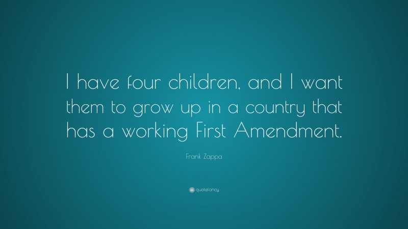 Frank Zappa Quote: “I have four children, and I want them to grow up in a country that has a working First Amendment.”
