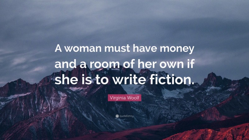 Virginia Woolf Quote: “A woman must have money and a room of her own if she is to write fiction.”