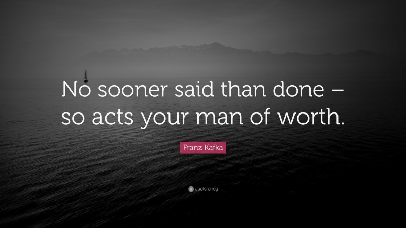 Franz Kafka Quote: “No sooner said than done – so acts your man of worth.”