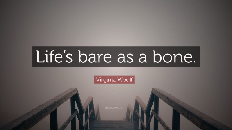 Virginia Woolf Quote: “Life’s bare as a bone.”
