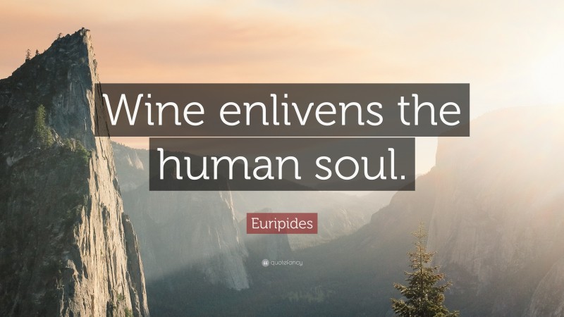 Euripides Quote: “Wine enlivens the human soul.”