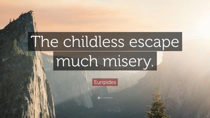 Euripides Quote: “The childless escape much misery.”