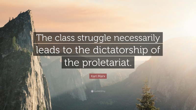 Karl Marx Quote: “The class struggle necessarily leads to the dictatorship of the proletariat.”