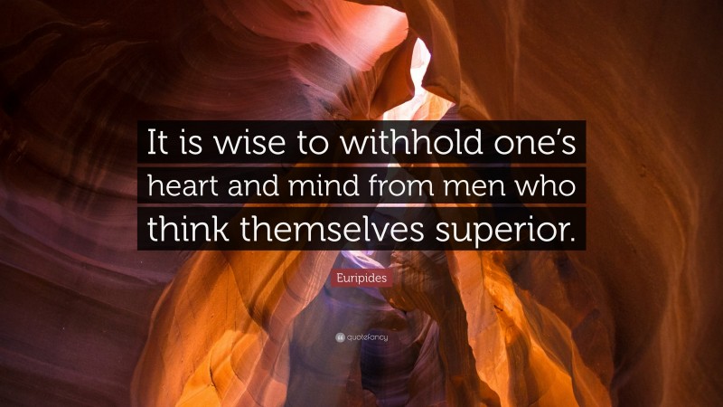 Euripides Quote: “It is wise to withhold one’s heart and mind from men who think themselves superior.”
