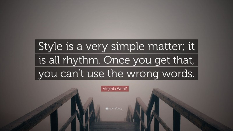 Virginia Woolf Quote: “Style is a very simple matter; it is all rhythm. Once you get that, you can’t use the wrong words.”
