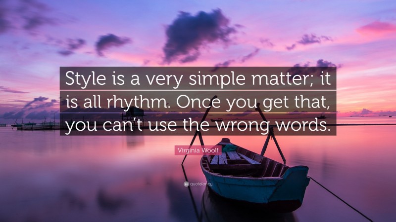 Virginia Woolf Quote: “Style is a very simple matter; it is all rhythm. Once you get that, you can’t use the wrong words.”