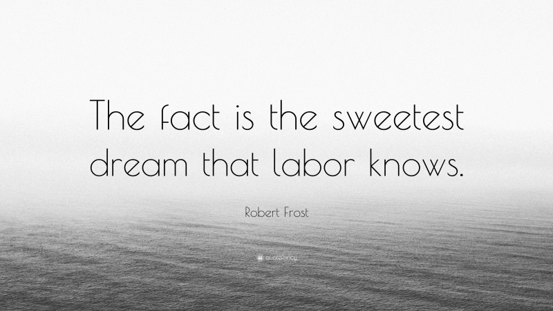 Robert Frost Quote: “The fact is the sweetest dream that labor knows.”