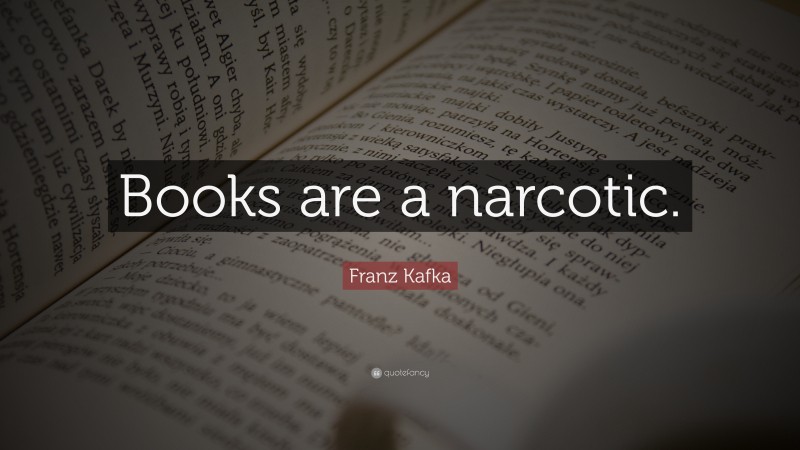 Franz Kafka Quote: “Books are a narcotic.”