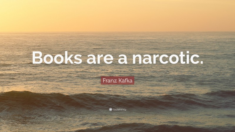 Franz Kafka Quote: “Books are a narcotic.”