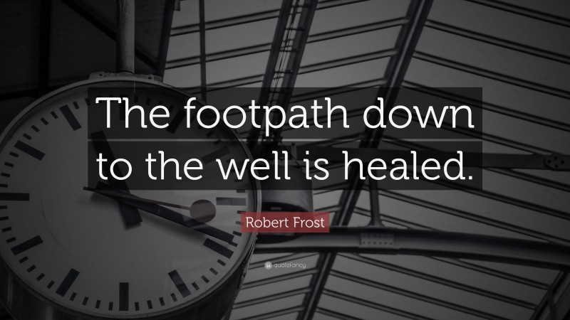 Robert Frost Quote: “The footpath down to the well is healed.”