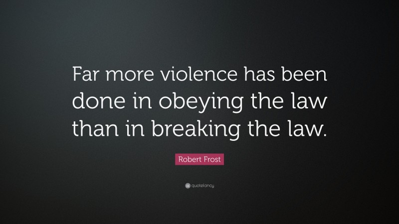 Robert Frost Quote: “Far more violence has been done in obeying the law than in breaking the law.”