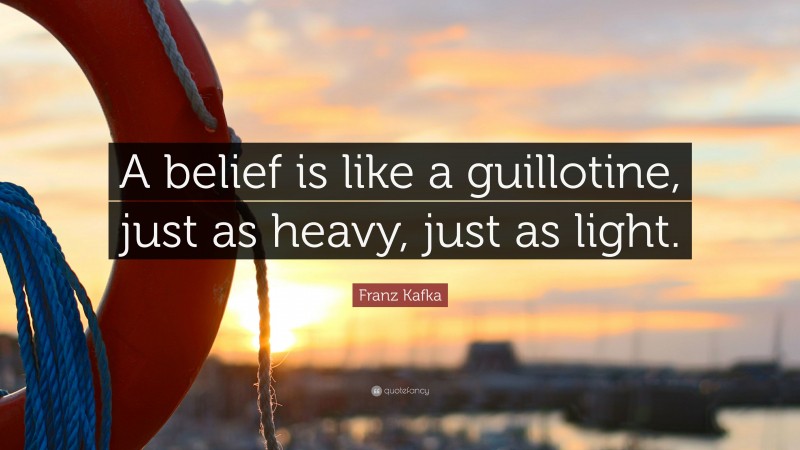 Franz Kafka Quote: “A belief is like a guillotine, just as heavy, just as light.”