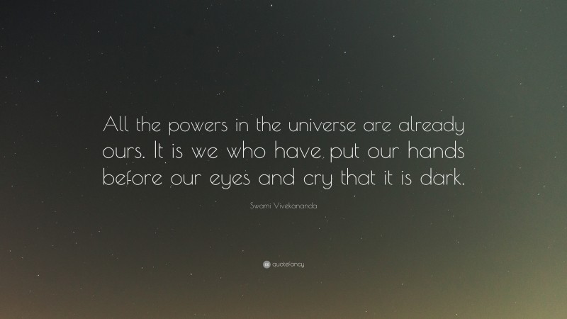 Swami Vivekananda Quote: “All the powers in the universe are already ours. It is we who have put our hands before our eyes and cry that it is dark.”